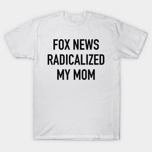 Fox News Radicalized My Mom (black text) T-Shirt